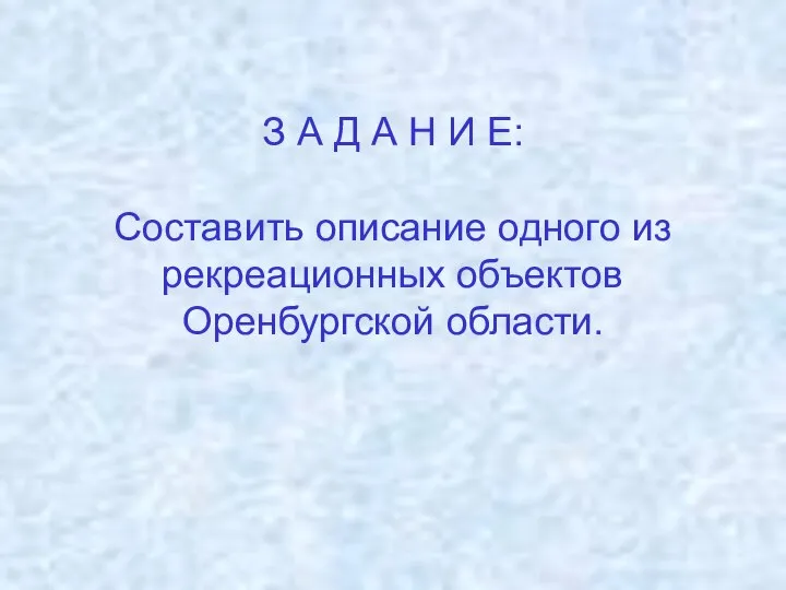 З А Д А Н И Е: Составить описание одного из рекреационных объектов Оренбургской области.