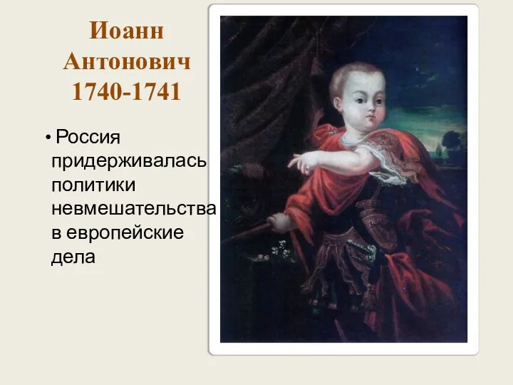 Иоанн Антонович 1740-1741 Россия придерживалась политики невмешательства в европейские дела