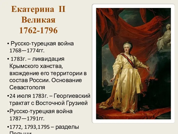 Екатерина II Великая 1762-1796 Русско-турецкая война 1768—1774гг. 1783г. – ликвидация Крымского ханства,