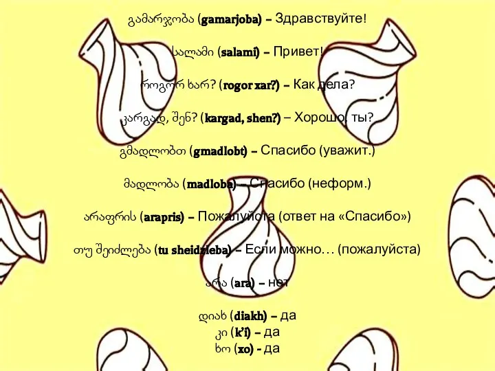 გამარჯობა (gamarjoba) – Здравствуйте! სალამი (salami) – Привет! როგორ ხარ? (rogor xar?)