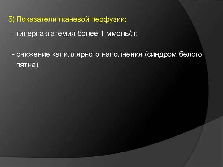 5) Показатели тканевой перфузии: - гиперлактатемия более 1 ммоль/л; - снижение капиллярного наполнения (синдром белого пятна)