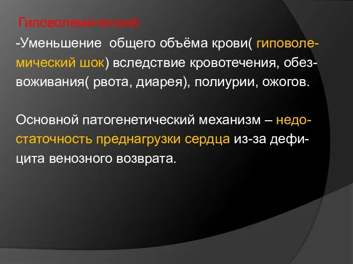 Гиповолемический: -Уменьшение общего объёма крови( гиповоле- мический шок) вследствие кровотечения, обез- воживания(