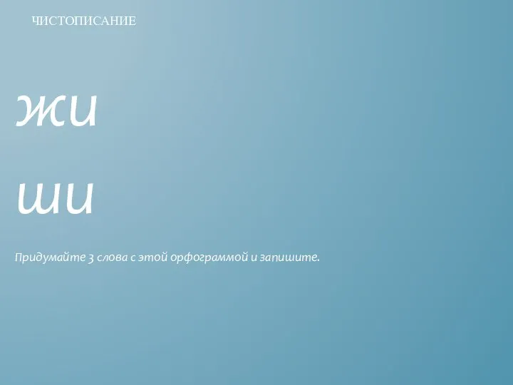 жи ши Придумайте 3 слова с этой орфограммой и запишите. ЧИСТОПИСАНИЕ