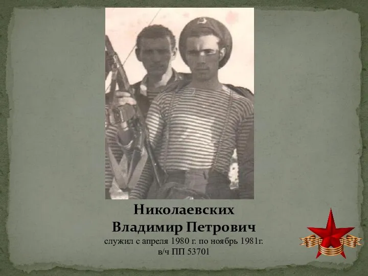 Николаевских Владимир Петрович служил с апреля 1980 г. по ноябрь 1981г. в/ч ПП 53701