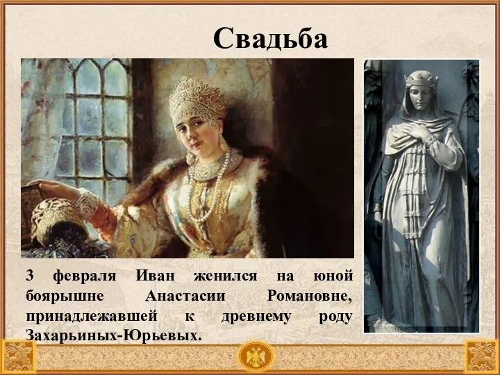Свадьба 3 февраля Иван женился на юной боярышне Анастасии Романовне, принадлежавшей к древнему роду Захарьиных-Юрьевых.