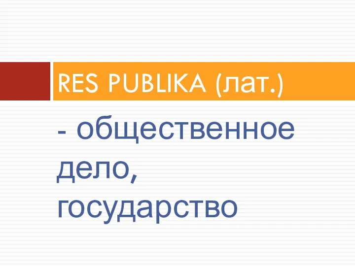 - общественное дело, государство RES PUBLIKA (лат.)