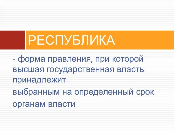 - форма правления, при которой высшая государственная власть принадлежит выбранным на определенный срок органам власти РЕСПУБЛИКА