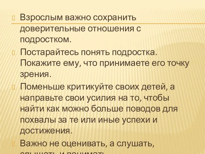 Взрослым важно сохранить доверительные отношения с подростком. Постарайтесь понять подростка. Покажите ему,