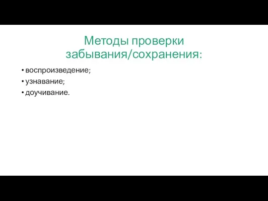 Методы проверки забывания/сохранения: воспроизведение; узнавание; доучивание.