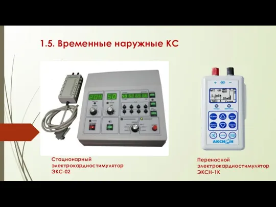 1.5. Временные наружные КС Стационарный электрокардиостимулятор ЭКС-02 Переносной электрокардиостимулятор ЭКСН-1К