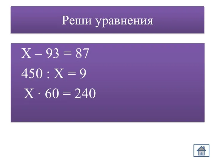 Реши уравнения Х – 93 = 87 450 : Х = 9