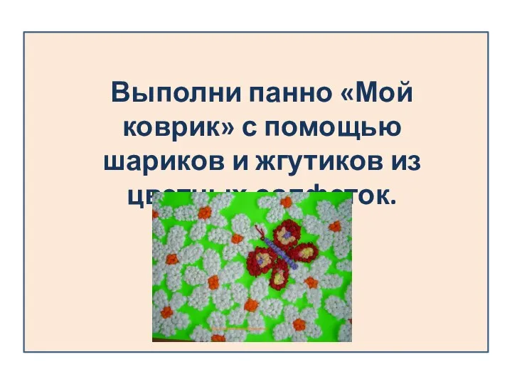 Выполни панно «Мой коврик» с помощью шариков и жгутиков из цветных салфеток.