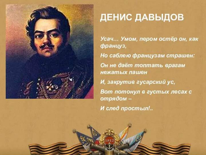 ДЕНИС ДАВЫДОВ Усач… Умом, пером остёр он, как француз, Но саблею французам