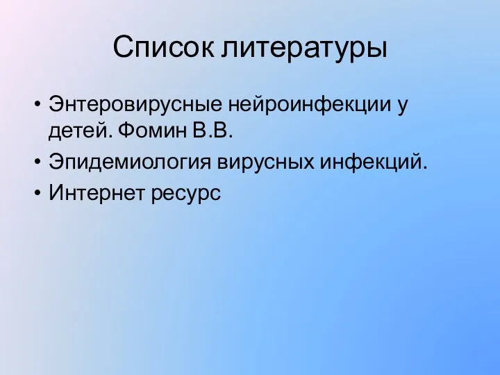 Список литературы Энтеровирусные нейроинфекции у детей. Фомин В.В. Эпидемиология вирусных инфекций. Интернет ресурс