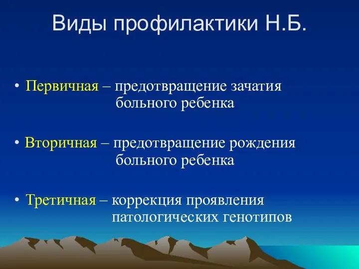 Виды профилактики Н.Б. Первичная – предотвращение зачатия больного ребенка Вторичная – предотвращение