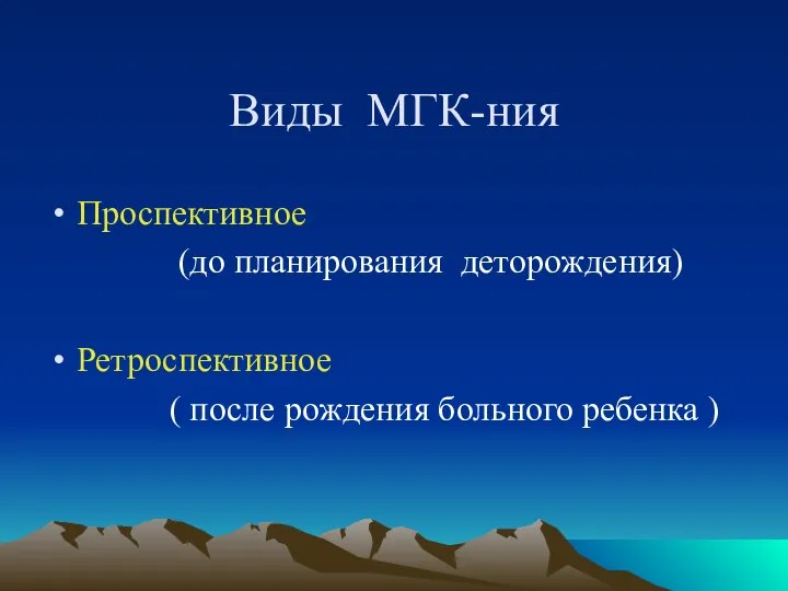 Виды МГК-ния Проспективное (до планирования деторождения) Ретроспективное ( после рождения больного ребенка )