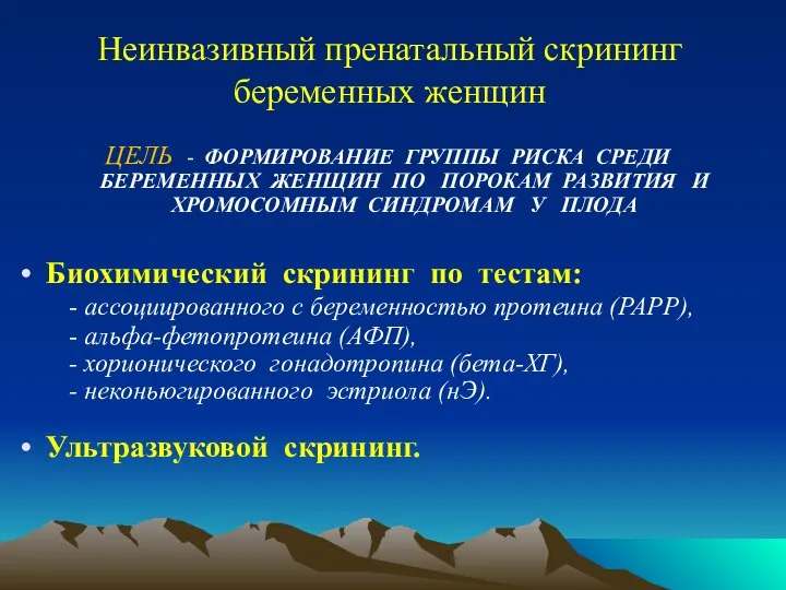 Неинвазивный пренатальный скрининг беременных женщин ЦЕЛЬ - ФОРМИРОВАНИЕ ГРУППЫ РИСКА СРЕДИ БЕРЕМЕННЫХ