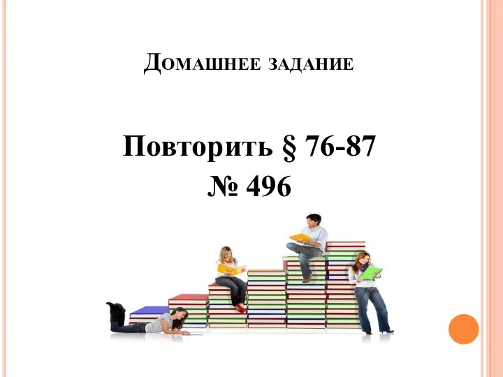 Домашнее задание Повторить § 76-87 № 496