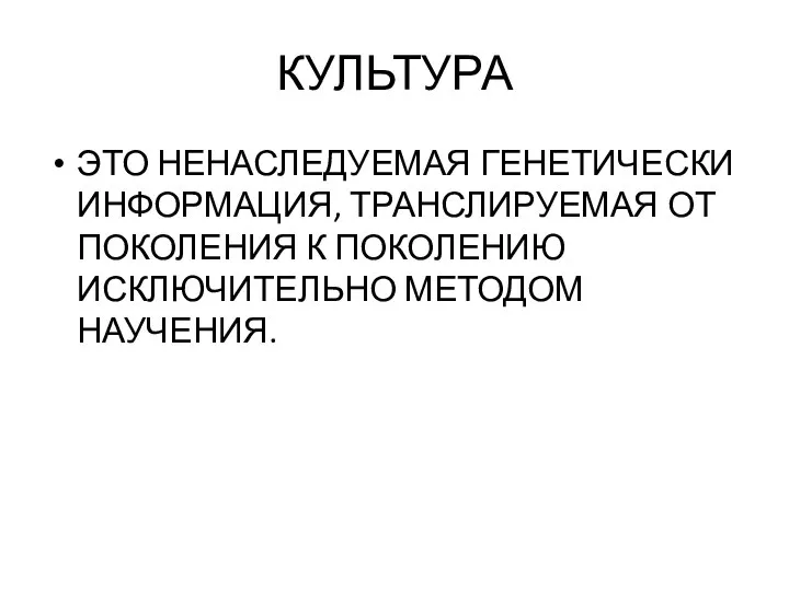 КУЛЬТУРА ЭТО НЕНАСЛЕДУЕМАЯ ГЕНЕТИЧЕСКИ ИНФОРМАЦИЯ, ТРАНСЛИРУЕМАЯ ОТ ПОКОЛЕНИЯ К ПОКОЛЕНИЮ ИСКЛЮЧИТЕЛЬНО МЕТОДОМ НАУЧЕНИЯ.