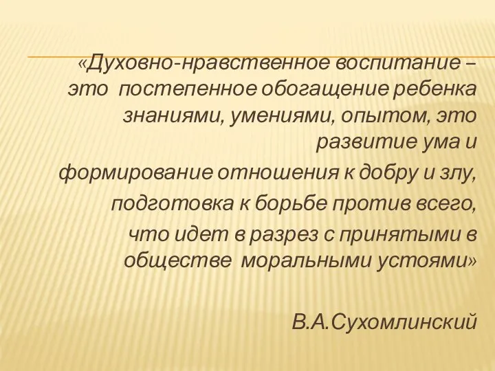 «Духовно-нравственное воспитание – это постепенное обогащение ребенка знаниями, умениями, опытом, это развитие