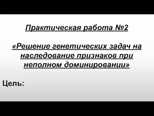 Практическая работа №2 «Решение генетических задач на наследование признаков при неполном доминировании» Цель: