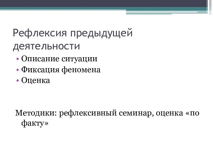 Рефлексия предыдущей деятельности Описание ситуации Фиксация феномена Оценка Методики: рефлексивный семинар, оценка «по факту»