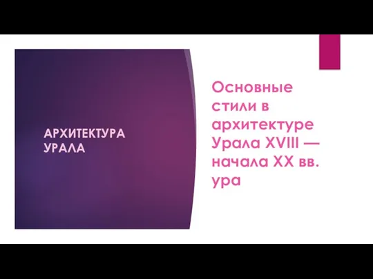 Основные стили в архитектуре Урала XVIII — начала XX вв. ура АРХИТЕКТУРА УРАЛА