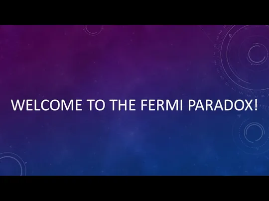 WELCOME TO THE FERMI PARADOX!