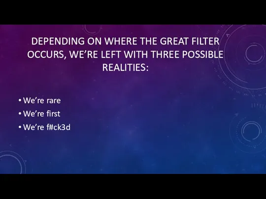 DEPENDING ON WHERE THE GREAT FILTER OCCURS, WE’RE LEFT WITH THREE POSSIBLE