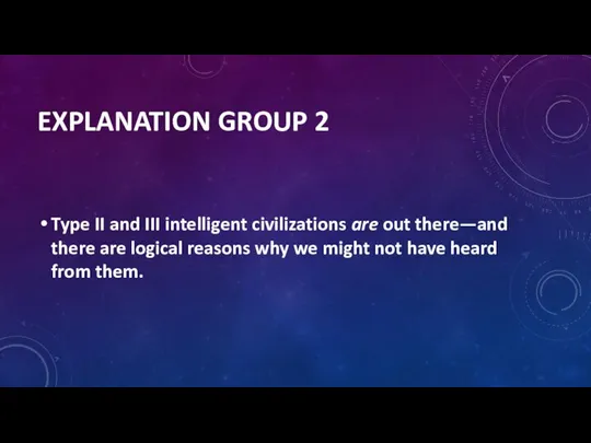 EXPLANATION GROUP 2 Type II and III intelligent civilizations are out there—and