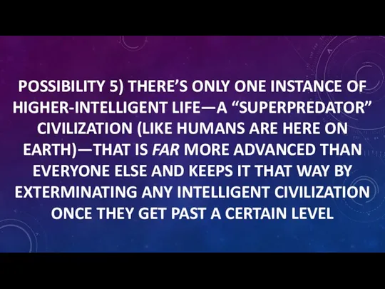 POSSIBILITY 5) THERE’S ONLY ONE INSTANCE OF HIGHER-INTELLIGENT LIFE—A “SUPERPREDATOR” CIVILIZATION (LIKE