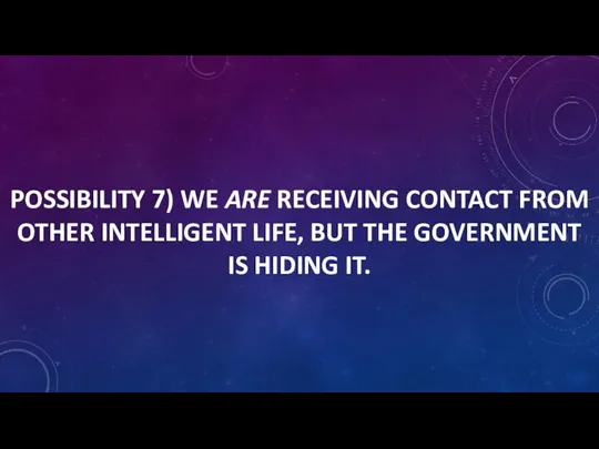 POSSIBILITY 7) WE ARE RECEIVING CONTACT FROM OTHER INTELLIGENT LIFE, BUT THE GOVERNMENT IS HIDING IT.