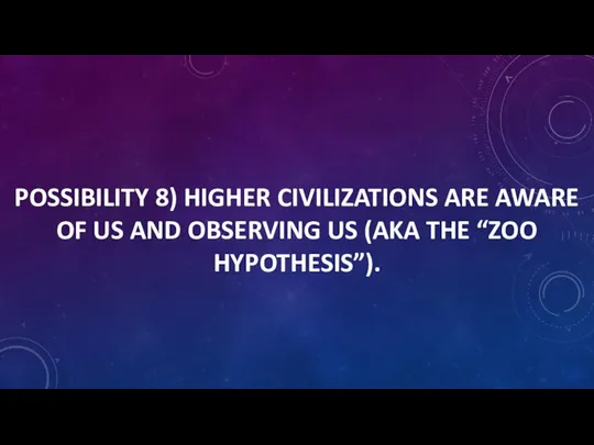 POSSIBILITY 8) HIGHER CIVILIZATIONS ARE AWARE OF US AND OBSERVING US (AKA THE “ZOO HYPOTHESIS”).