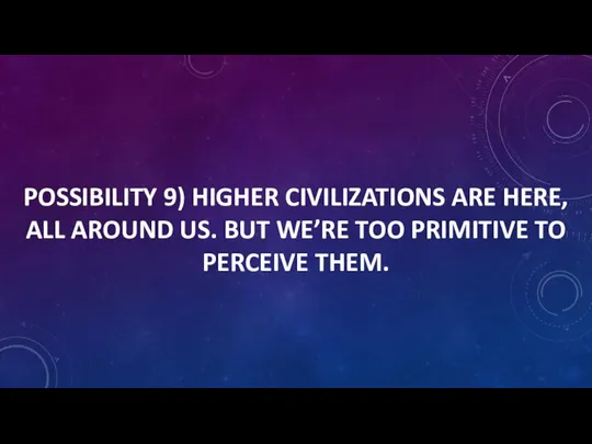 POSSIBILITY 9) HIGHER CIVILIZATIONS ARE HERE, ALL AROUND US. BUT WE’RE TOO PRIMITIVE TO PERCEIVE THEM.