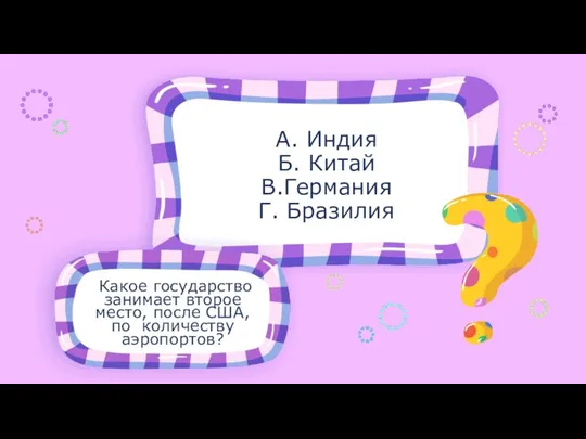 Какое государство занимает второе место, после США, по количеству аэропортов? А. Индия