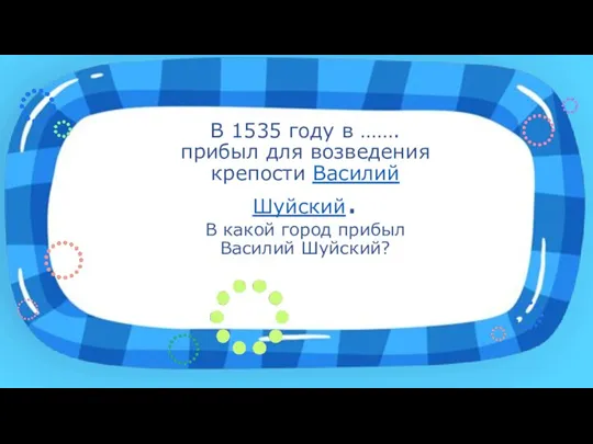 В 1535 году в …….прибыл для возведения крепости Василий Шуйский. В какой город прибыл Василий Шуйский?