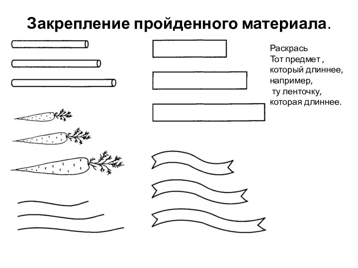 Закрепление пройденного материала. Раскрась Тот предмет , который длиннее, например, ту ленточку, которая длиннее.