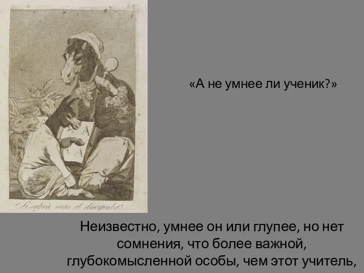 «А не умнее ли ученик?» Неизвестно, умнее он или глупее, но нет