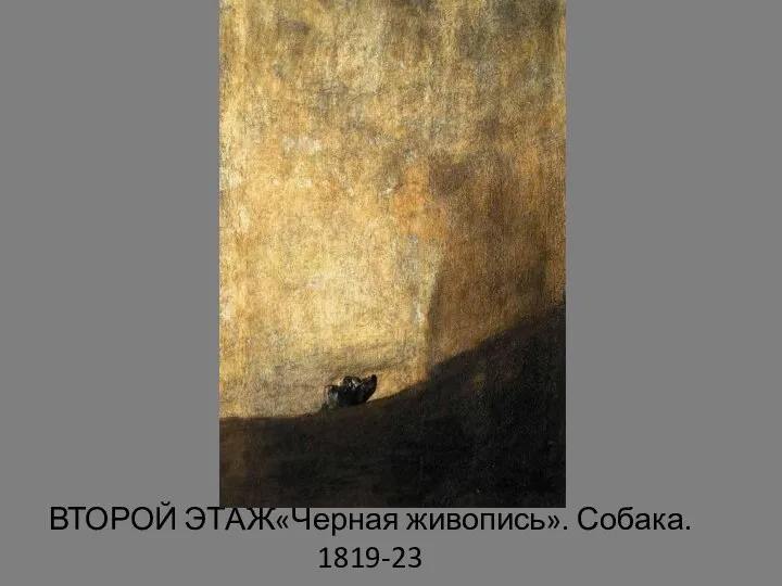 ВТОРОЙ ЭТАЖ«Черная живопись». Собака. 1819-23