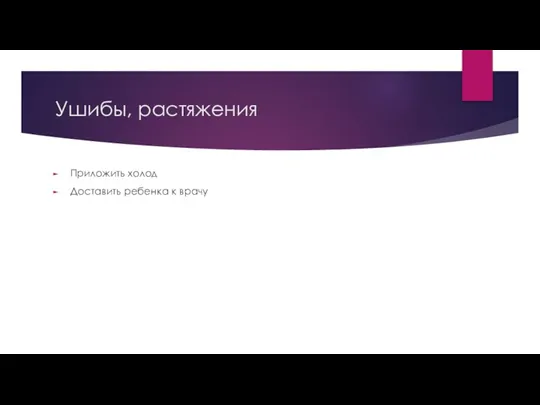 Ушибы, растяжения Приложить холод Доставить ребенка к врачу