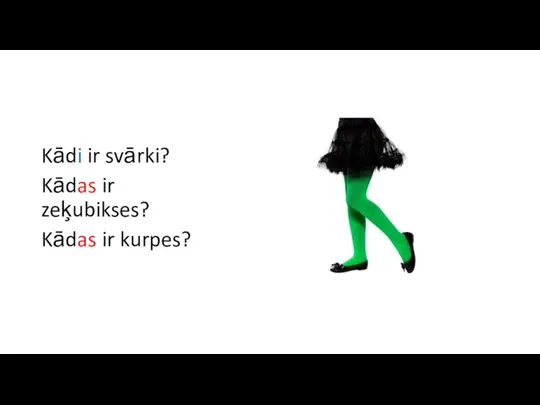 Kādi ir svārki? Kādas ir zeķubikses? Kādas ir kurpes?