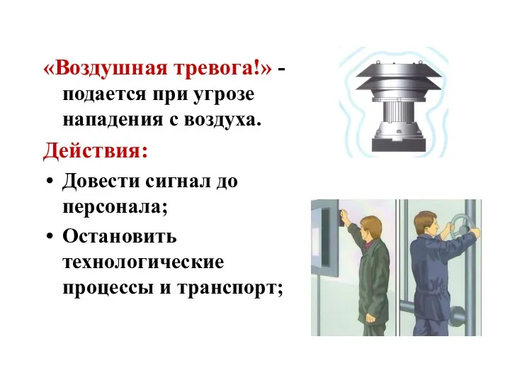 «Воздушная тревога!» - подается при угрозе нападения с воздуха. Действия: Довести сигнал