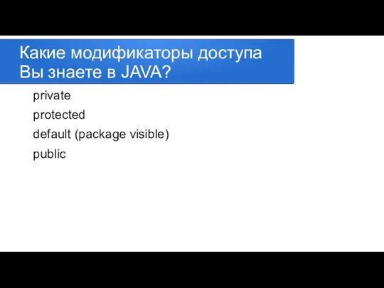 Какие модификаторы доступа Вы знаете в JAVA? private protected default (package visible) public