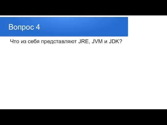 Вопрос 4 Что из себя представляют JRE, JVM и JDK?