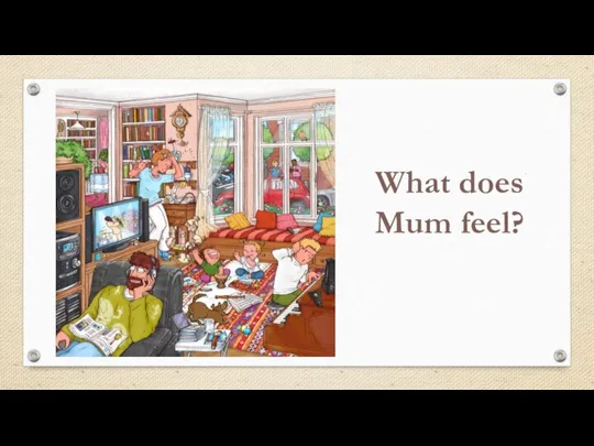 What does Mum feel?
