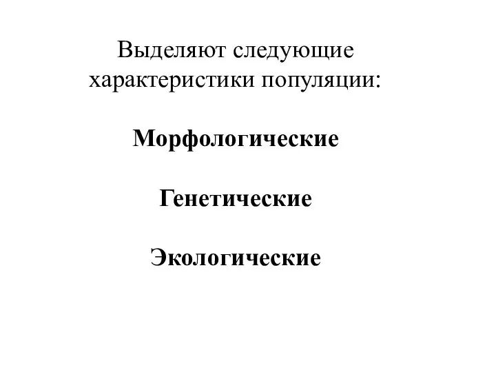 Выделяют следующие характеристики популяции: Морфологические Генетические Экологические