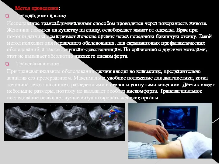 Метод проведения: Трансабдоминальное Исследование трансабдоминальным способом проводится через поверхность живота. Женщина ложится