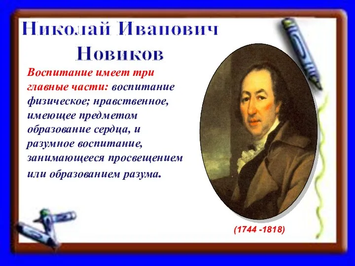 Николай Иванович Новиков (1744 -1818) Воспитание имеет три главные части: воспитание физическое;