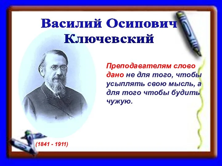 Василий Осипович Ключевский (1841 - 1911) Преподавателям слово дано не для того,