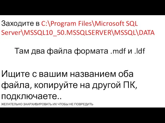 Заходите в C:\Program Files\Microsoft SQL Server\MSSQL10_50.MSSQLSERVER\MSSQL\DATA Там два файла формата .mdf и